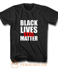 Black Lives Still Matter Pro Black Anti Racist Cop Killing T Shirt