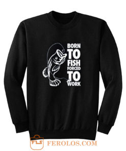 Born To Fish Forced To Work Fishing Sweatshirt