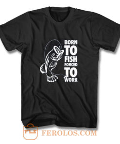 Born To Fish Forced To Work Fishing T Shirt