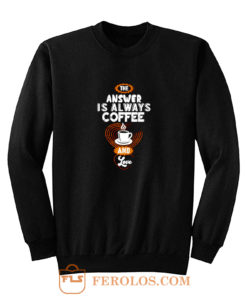 Coffee is Always the Answer Sweatshirt