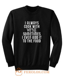 Cooking With Wine Sometimes I even Add it To the food Sweatshirt