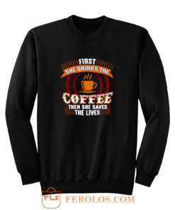 First She Drinks Coffee and the She Saves Lives Sweatshirt