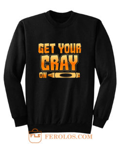 Get Your Cray On Funny Teacher Crayon Sweatshirt