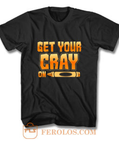 Get Your Cray On Funny Teacher Crayon T Shirt