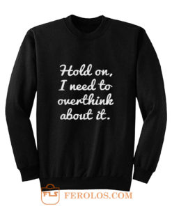 Hold on I need to overthink about it Sweatshirt