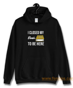 I Closed My Book To Be Here Hoodie