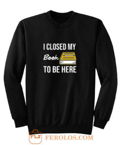 I Closed My Book To Be Here Sweatshirt