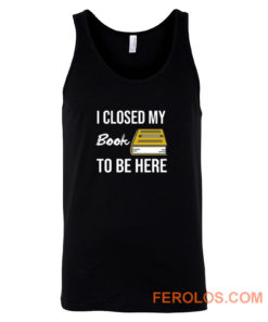 I Closed My Book To Be Here Tank Top