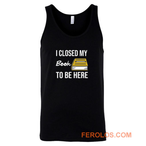 I Closed My Book To Be Here Tank Top