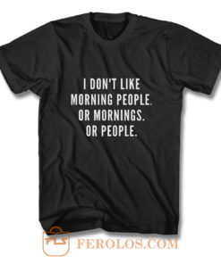 I Dont Like Morning People Or Mornings T Shirt