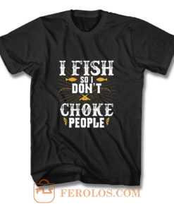 I Fish So I Dont Choke People Fishing T Shirt