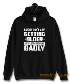 I Really Dont Mind Getting Older But My Body Is Taking Badly Hoodie