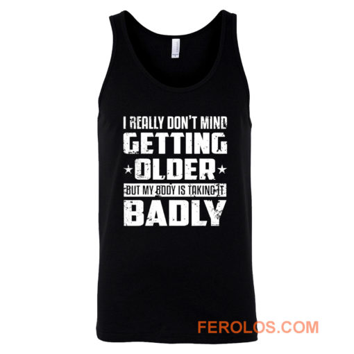 I Really Dont Mind Getting Older But My Body Is Taking Badly Tank Top