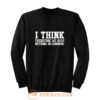 I Think Therefore We Have Nothing in Common Sweatshirt