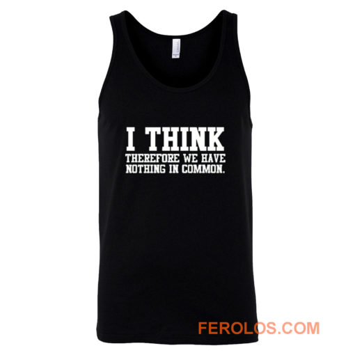 I Think Therefore We Have Nothing in Common Tank Top