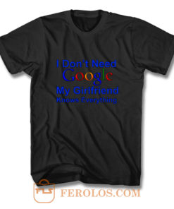 I dont Need Google My Girlfriend Knows Everything T Shirt