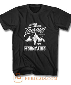 I dont need therapy go to the mountain T Shirt