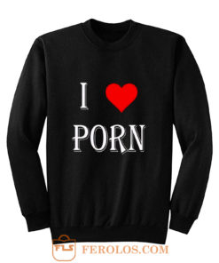 I love porn Sweatshirt