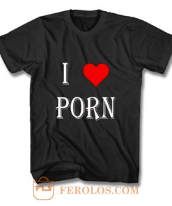 I love porn T Shirt