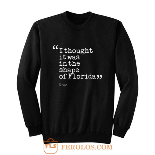 I thought it was in the shape of Florida Rose Nyland Sweatshirt