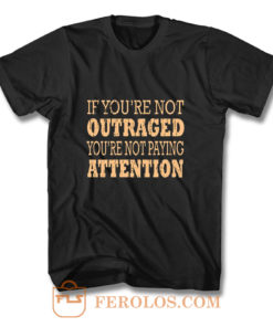 If Youre Not Outraged Youre Not Paying Attention T Shirt