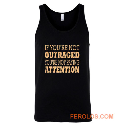 If Youre Not Outraged Youre Not Paying Attention Tank Top