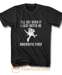 Ill Get Over It I Just Need To Be Dramatic First Cat T Shirt