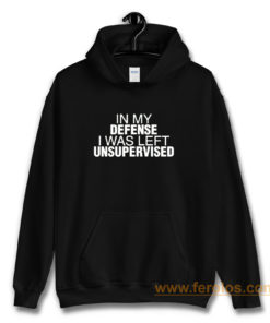 In My Defence I Was Left Unsupervised Hoodie