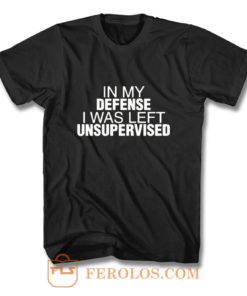 In My Defence I Was Left Unsupervised T Shirt