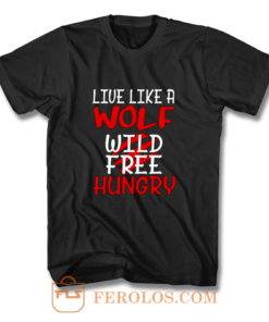 Live Like A Wolf Wild Free Hungry T Shirt