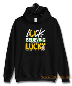 Luck is Believing You Are Lucky St Pattys day Hoodie