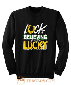 Luck is Believing You Are Lucky St Pattys day Sweatshirt
