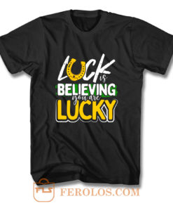 Luck is Believing You Are Lucky St Pattys day T Shirt