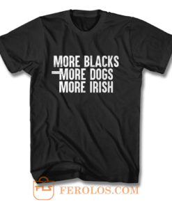 More Blacks More Dogs More Irish T Shirt