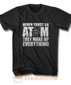 Never Trust An Atom They Make Up Everything T Shirt