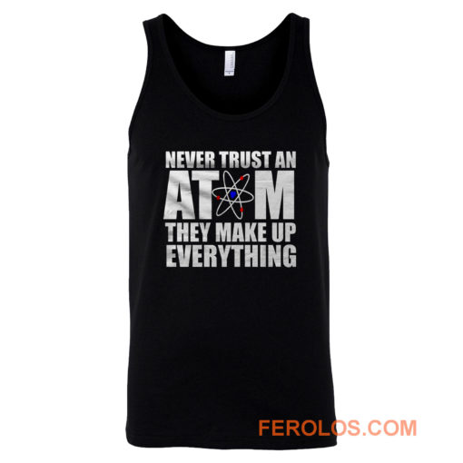 Never Trust An Atom They Make Up Everything Tank Top