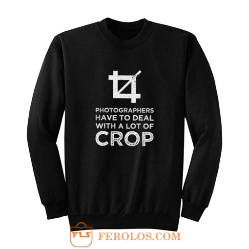 Photographers Have To Deal With A Lot Of Crop Sweatshirt