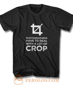 Photographers Have To Deal With A Lot Of Crop T Shirt