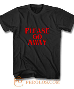 Please Go Away T Shirt