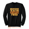 WAHTEVER IM GETTING CHEESE FRIES Sweatshirt