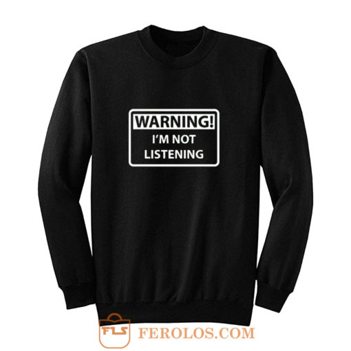 Warning Im Not Listening Sweatshirt