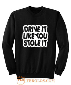 drive it like you stole it Sweatshirt