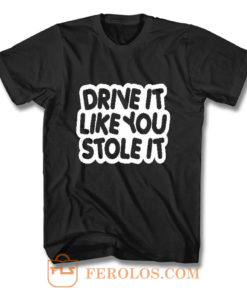 drive it like you stole it T Shirt