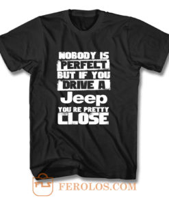 nobody is perfect but if you drive a jeep you are pretty close T Shirt