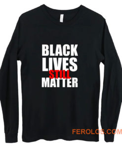 Black Lives Still Matter Pro Black Anti Racist Cop Killing Long Sleeve