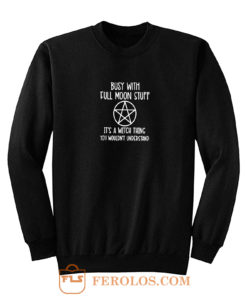 Busy With Full Moon Stuff Its A Witch Thing You Wouldnt Understand Sweatshirt