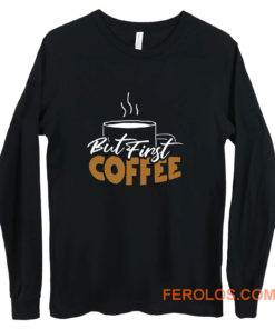 But First Coffee Gift For Mom Coffee Lover Long Sleeve