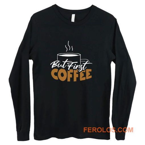 But First Coffee Gift For Mom Coffee Lover Long Sleeve