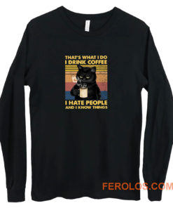 Cat Thats What I Do I Drink Coffee I Hate People And I Know Things Long Sleeve