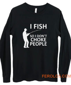 Funny Fishing Fishing Gifts For Fishermen Outdoorsman Fish So I Dont Choke People Long Sleeve